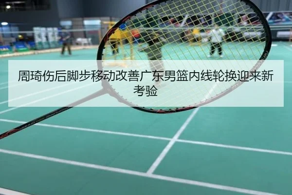 周琦伤后脚步移动改善广东男篮内线轮换迎来新考验