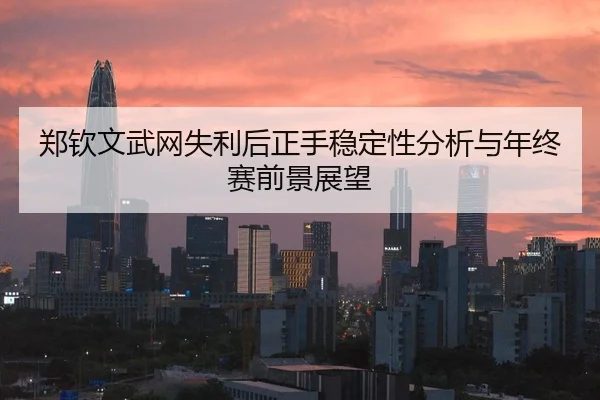 郑钦文武网失利后正手稳定性分析与年终赛前景展望